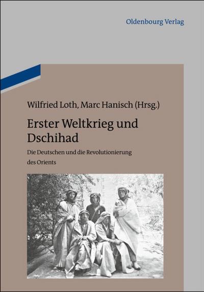 Erster Weltkrieg und Dschihad : Die Deutschen und die Revolutionierung des Orients - Wilfried Loth