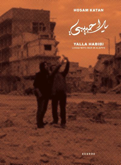 Hosam Katan : Yalla Habibi - Living with War in Aleppo - Hosam Katan