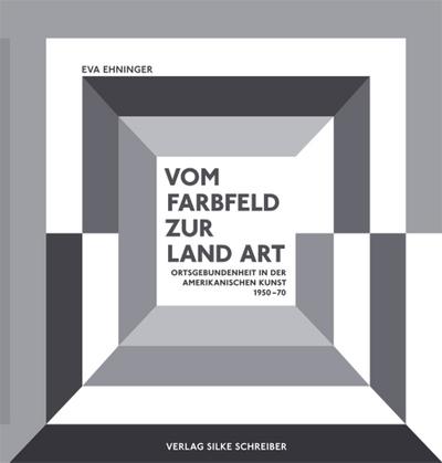 Vom Farbfeld zur Land Art : Ortsgebundenheit in der amerikanischen Kunst, 1950-1970. Dissertationsschrift - Eva Ehninger