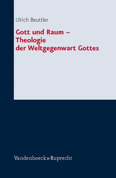 Gott und Raum - Theologie der Weltgegenwart Gottes : Forschungen zur systematischen und ökumenischen Theologie 127, Forschungen zur systematischen und ökumenischen Theologie 127 - Ulrich Beuttler