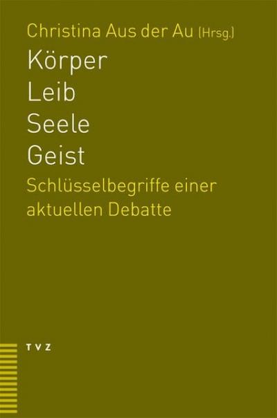 Körper Leib Seele Geist : Schlüsselbegriffe einer aktuellen Debatte - Christina Aus der Au