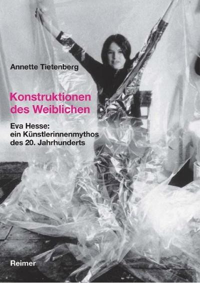 Konstruktionen des Weiblichen : Eva Hesse: ein Künstlerinnenmythos des 20. Jahrhunderts - Annette Tietenberg