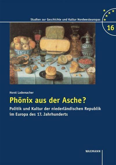 Phoenix aus der Asche? : Kultur und Politik der niederländischen Republik im Europa des 17. Jahrhunderts - Horst Lademacher