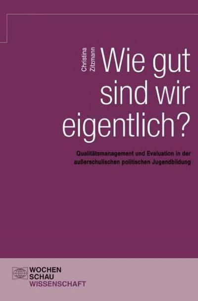 Wie gut sind wir eigentlich? : Qualitätsmanagement und Evaluation in der außerschulischen politischen Jugendbildung - Christina Zitzmann