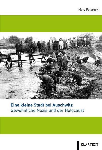 Eine kleine Stadt bei Auschwitz : Gewöhnliche Nazis und der Holocaust. Hrsg.: LVR-Archivberatungs- und Fortbildungszentrum - Mary Fulbrook