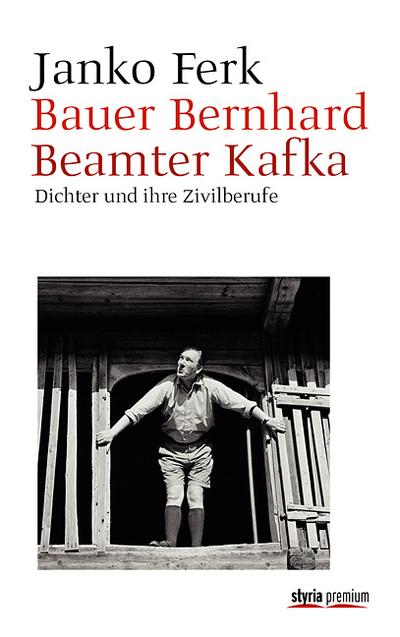 Bauer Bernhard. Beamter Kafka : Dichter und ihre Zivilberufe - Janko Ferk