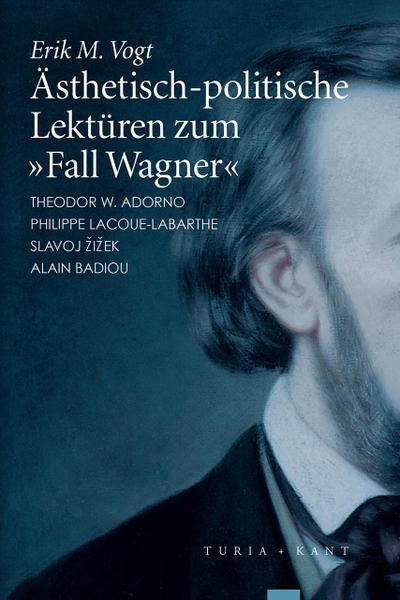 Ästhetisch-politische Lektüren zum »Fall Wagner« : Adorno - Lacoue-Labarthe - Zizek - Badiou - Erik M. Vogt