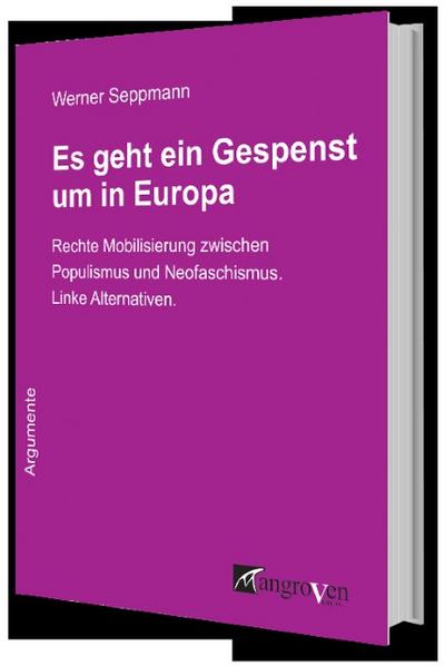 Es geht ein Gespenst um in Europa : Rechte Mobilisierung zwischen Populismus und Neofaschismus. Linke Alternativen - Werner Seppmann