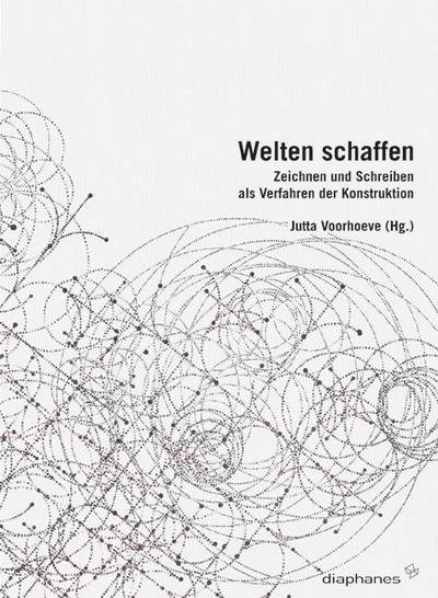 Welten schaffen : Zeichnen und Schreiben als Verfahren der Konstruktion - Jutta Voorhoeve