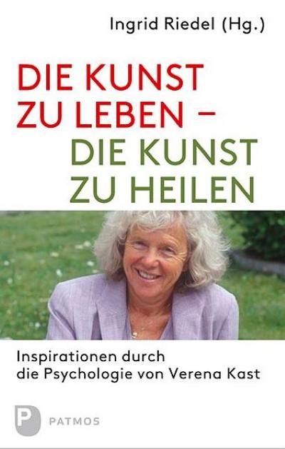 Die Kunst zu leben - die Kunst zu heilen : Inspirationen durch die Psychologie von Verena Kast - Ingrid Riedel