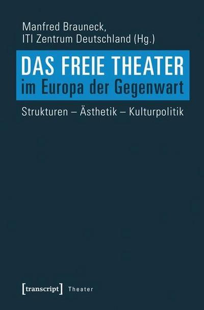 Das Freie Theater im Europa der Gegenwart : Strukturen - Ästhetik - Kulturpolitik. Hrsg.: ITI Zentrum Deutschland - Manfred Brauneck