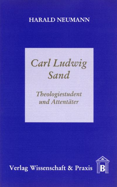 Carl Ludwig Sand. : Theologiestudent und Attentäter. - Harald Neumann