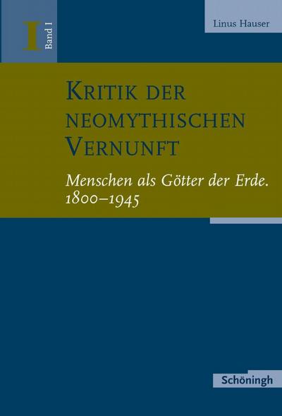 Kritik der neomythischen Vernunft : Band 1: Menschen als Götter der Erde. 1800-1945 - Linus Hauser