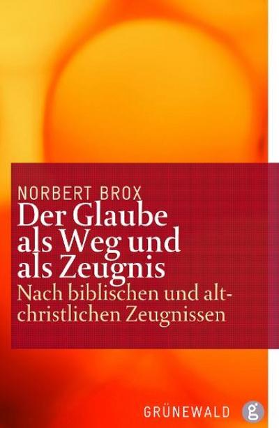Der Glaube als Weg und als Zeugnis : Nach biblischen und altchristlichen Zeugnissen - Norbert Brox