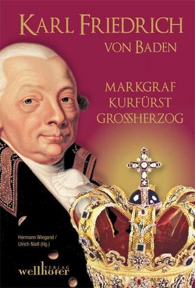 Karl Friedrich von Baden : Markgraf, Kurfürst, Großherzog - Hermann Wiegand