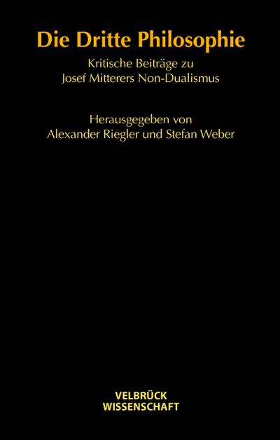 Die Dritte Philosophie : Kritische Beiträge zu Josef Mitterers Non-Dualismus - Alexander Riegler