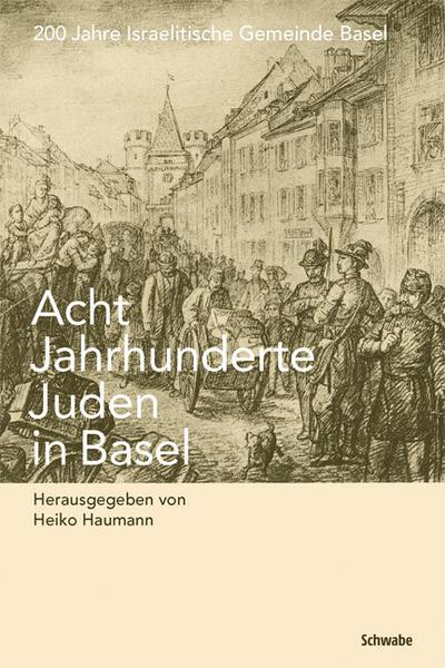 Acht Jahrhunderte Juden in Basel : 200 Jahre Israelitische Gemeinde Basel - Heiko Haumann