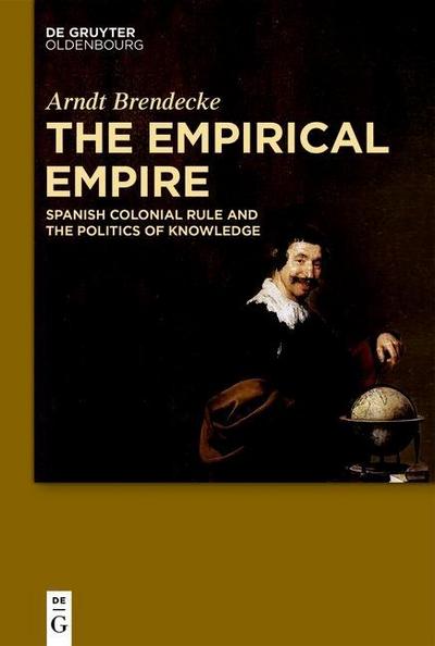 The Empirical Empire : Spanish Colonial Rule and the Politics of Knowledge - Arndt Brendecke