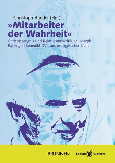 Mitarbeiter der Wahrheit : Christuszeugnis und Relativismuskritik bei Joseph Ratzinger / Benedikt XVI. aus evangelischer Sicht - Christoph Raedel