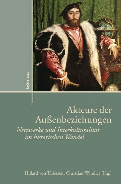 Akteure der Außenbeziehungen : Netzwerke und Interkulturalität im historischen Wandel - Hillard von Thiessen