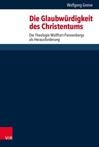 Die Glaubwürdigkeit des Christentums : Die Theologie Wolfhart Pannenbergs als Herausforderung - Wolfgang Greive