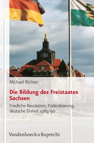 Die Bildung des Freistaates Sachsen, m. CD-ROM : Friedliche Revolution, Föderalisierung, deutsche Einheit 1989/90 - Michael Richter