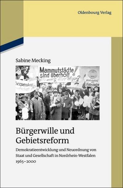 Bürgerwille und Gebietsreform : Demokratieentwicklung und Neuordnung von Staat und Gesellschaft in Nordrhein-Westfalen 1965-2000 - Sabine Mecking