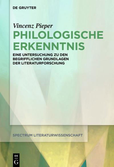 Philologische Erkenntnis : Eine Untersuchung zu den begrifflichen Grundlagen der Literaturforschung - Vincenz Pieper