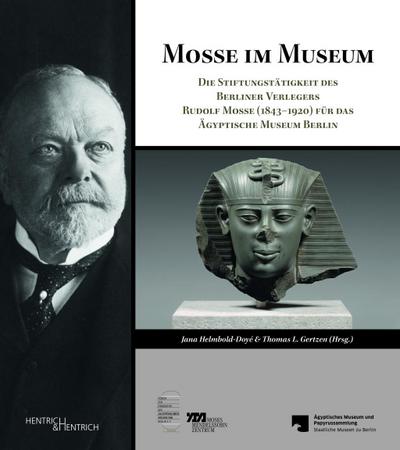 Mosse im Museum : Die Stiftungstätigkeit des Berliner Verlegers Rudolf Mosse (1843-1920) für das Ägyptische Museum Berlin - Jana Helmbold-Doyé