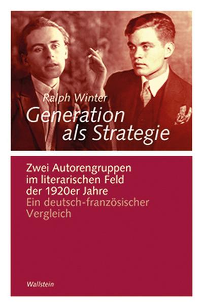 Generation als Strategie : Zwei Autorengruppen im literarischen Feld der 1920er Jahre. Ein deutsch-französischer Vergleich - Ralph Winter