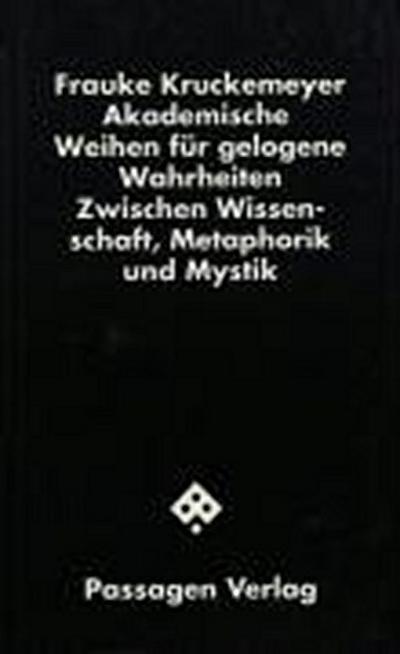 Akademische Weihen für gelogene Wahrheiten : Zwischen Wissenschaft, Metaphorik und Mystik. Hrsg. v. Peter Engelmann - Frauke Kruckemeyer