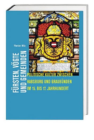 Fürsten, Vögte und Gemeinden : Politische Kultur zwischen Habsburg und Graubünden im 15. bis 17. Jahrhundert - Florian Hitz