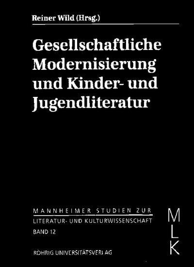 Gesellschaftliche Modernisierung und Kinder- und Jugendliteratur : Mannheimer Studien zur Literatur- und Kulturwissenschaft (MLK) 12 - Reiner Wild
