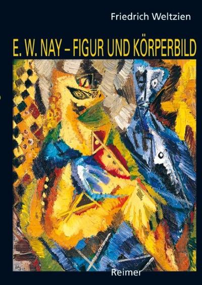 E.W.Nay - Figur und Körperbild : Kunst und Kunsttheorie der vierziger Jahre. Diss. - Friedrich Weltzien