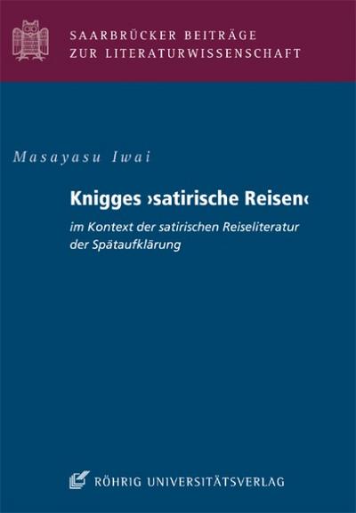 Knigges 'satirische Reisen' im Kontext der satirischen Reiseliteratur der Spätaufklärung : Saarbrücker Beiträge zur Literaturwissenschaft 87 - Masayasu Iwai