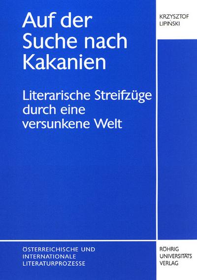 Auf der Suche nach Kakanien : Literarische Streifzüge durch eine versunkene Welt, Österreichische und internationale Literaturprozesse 9 - Krzysztof Lipinski