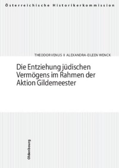 Die Entziehung jüdischen Vermögens im Rahmen der Aktion Gildemeester : Eine empirische Studie über Organisation, Form und Wandel von 'Arisierung' und jüdischer Auswanderung in Österreich 1938-1941 - Theodor Venus