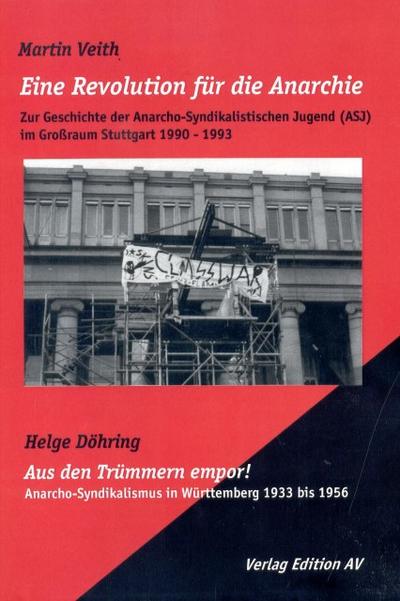 Eine Revolution für die Anarchie. Aus den Trümmern empor! : Zur Geschichte des Anarcho-Syndikalistischen Jugend (ASJ) im Großraum Stuttgart 1990-1993; Anarcho-Syndikalismus in Württemberg 1933 bis 1956 - Martin Veith