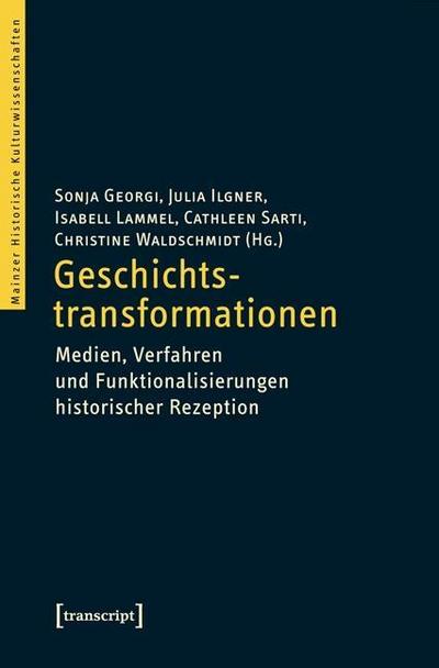 Geschichtstransformationen : Medien, Verfahren und Funktionalisierungen historischer Rezeption. Mit e. Vorwort von Moritz Baßler - Sonja Georgi