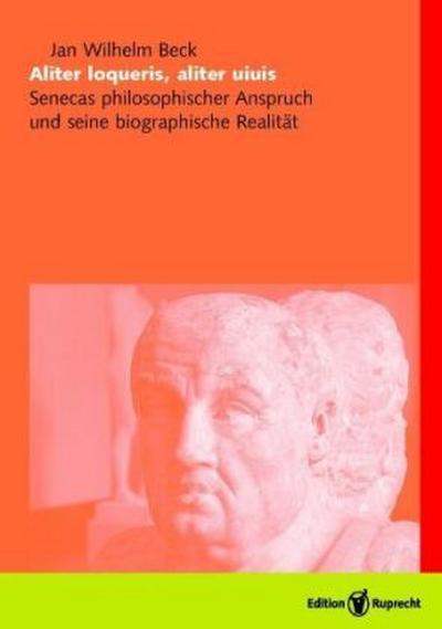 Aliter loqueris, aliter uiuis : Senecas philosophischer Anspruch und seine biographische Realität - Jan W. Beck