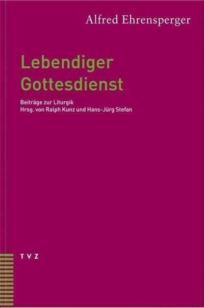 Lebendiger Gottesdienst : Beiträge zur Liturgie. Hrsg. v. Ralph Kunz u. Hans-Jürg Stefan - Alfred Ehrensperger