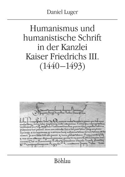 Humanismus und humanistische Schrift in der Kanzlei Kaiser Friedrichs III. (1440-1493) - Daniel Luger