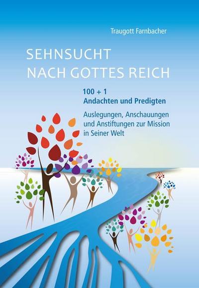 Sehnsucht nach Gottes Reich : 100+1 Andachten und Predigten, Auslegungen, Anschauungen und Anstiftungen zur Mission in Seiner Welt - Traugott Farnbacher