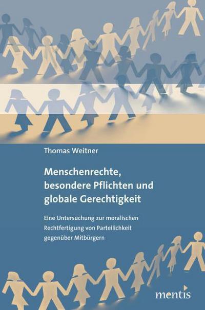 Menschenrechte, besondere Pflichten und globale Gerechtigkeit : Eine Untersuchung zur moralischen Rechtfertigung von Parteilichkeit gegenüber Mitbürgern - Thomas Weitner