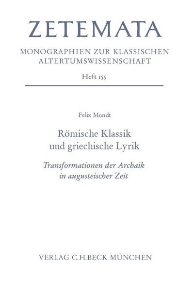 Römische Klassik und griechische Lyrik : Transformationen der Archaik in augusteischer Zeit - Felix Mundt