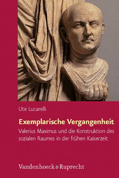 Exemplarische Vergangenheit : Valerius Maximus und die Konstruktion des sozialen Raumes in der frühen Kaiserzeit - Ute Lucarelli