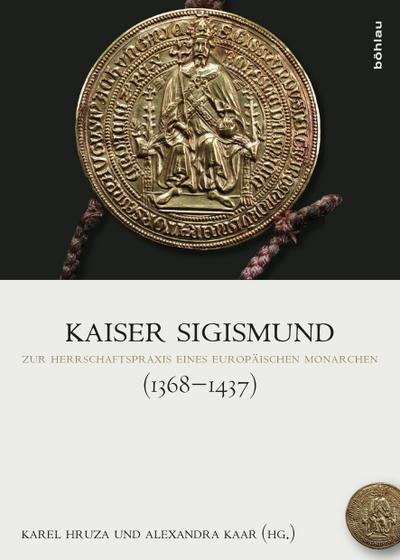 Kaiser Sigismund (1368-1437) : Zur Herrschaftspraxis eines europäischen Monarchen - Karel Hruza