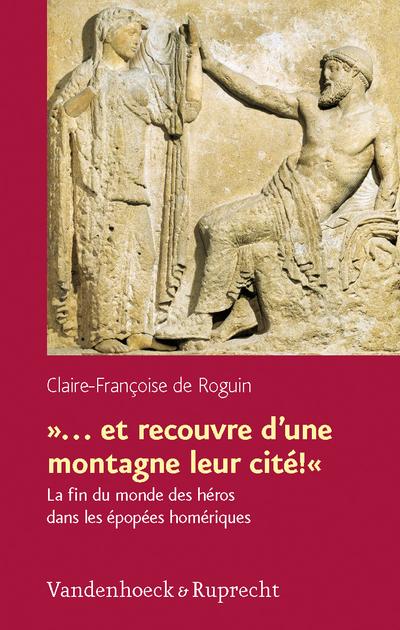 et recouvre d'une montagne leur cité!« : La fin du monde des héros dans les épopées homériques - Claire-Françoise de Roguin