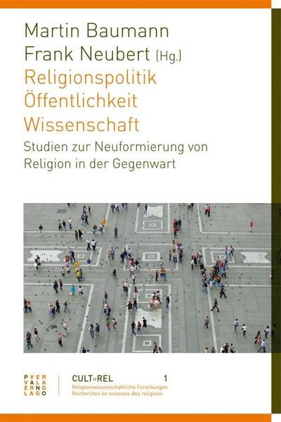 Religionspolitik - Öffentlichkeit - Wissenschaft : Studien zur Neuformierung von Religion in der Gegenwart. Beiträge zum Teil in englscher Sprache - Martin Baumann