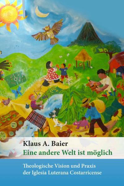 Eine andere Welt ist möglich : Theologische Vision und Praxis der Iglesia Luterana Costarricense - Klaus A Baier